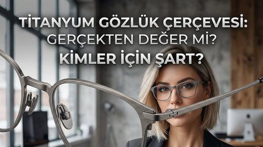 Titanyum Gözlük Çerçevesi: Gerçekten Değer mi? Kimler İçin Şart?